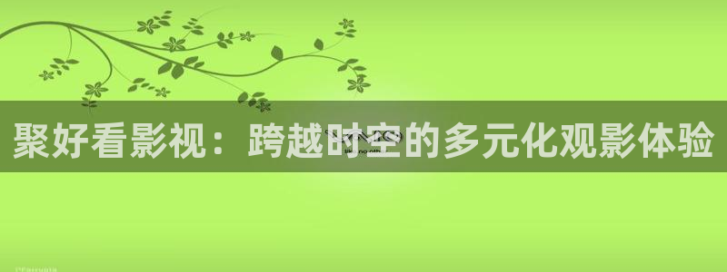 水蜜桃yyy影院：聚好看影视：跨越时空的多元化观影体验