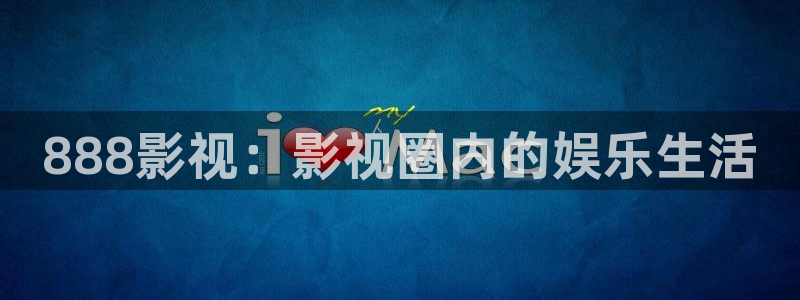 yy影院免费观看高清电视剧：888影视：影视圈内的娱乐生活